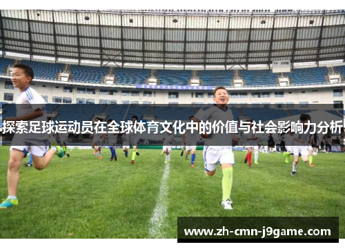 探索足球运动员在全球体育文化中的价值与社会影响力分析