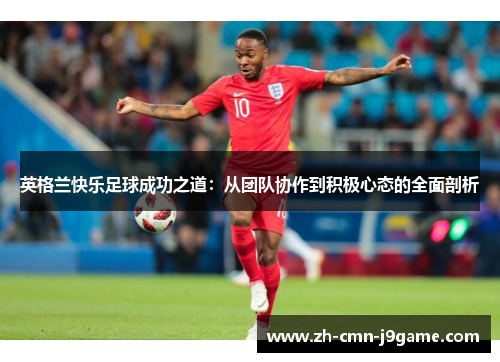 英格兰快乐足球成功之道：从团队协作到积极心态的全面剖析