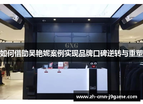 如何借助吴艳妮案例实现品牌口碑逆转与重塑 如何借助吴艳妮案例实现品牌口碑逆转与重塑