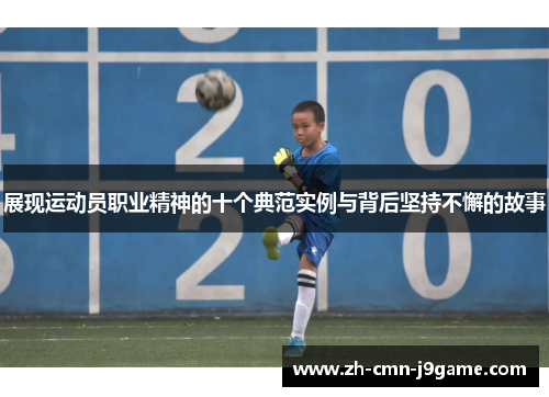 展现运动员职业精神的十个典范实例与背后坚持不懈的故事 展现运动员职业精神的十个典范实例与背后坚持不懈的故事