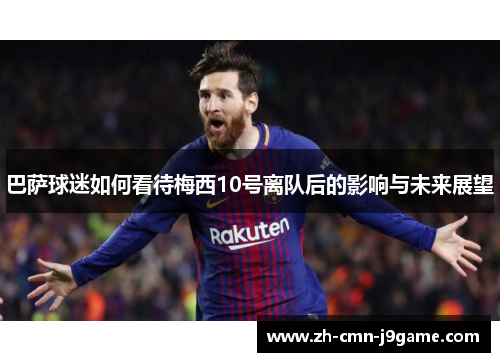 巴萨球迷如何看待梅西10号离队后的影响与未来展望 巴萨球迷如何看待梅西10号离队后的影响与未来展望