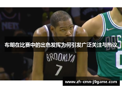 布朗在比赛中的出色发挥为何引发广泛关注与热议