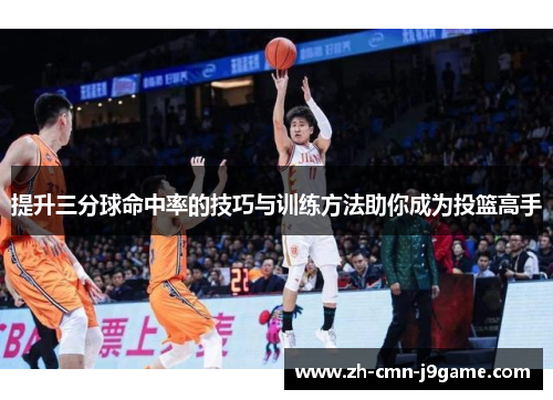 提升三分球命中率的技巧与训练方法助你成为投篮高手 提升三分球命中率的技巧与训练方法助你成为投篮高手