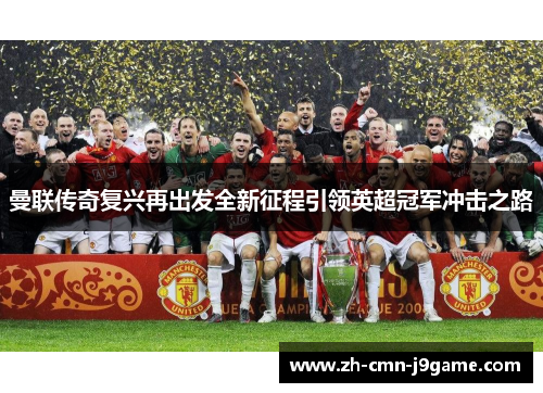 曼联传奇复兴再出发全新征程引领英超冠军冲击之路 曼联传奇复兴再出发全新征程引领英超冠军冲击之路