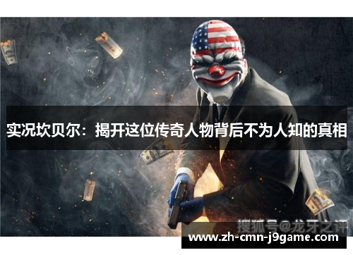 实况坎贝尔:揭开这位传奇人物背后不为人知的真相 实况坎贝尔:揭开这位传奇人物背后不为人知的真相