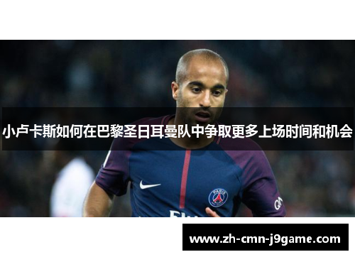 小卢卡斯如何在巴黎圣日耳曼队中争取更多上场时间和机会