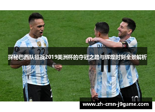 探秘巴西队征战2019美洲杯的夺冠之路与辉煌时刻全景解析
