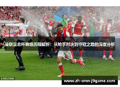 曼联足总杯晋级历程解析:从枪手对决到夺冠之路的深度分析 曼联足总杯晋级历程解析:从枪手对决到夺冠之路的深度分析