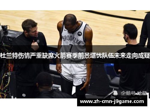 杜兰特伤情严重缺席火箭赛季前景堪忧队伍未来走向成疑