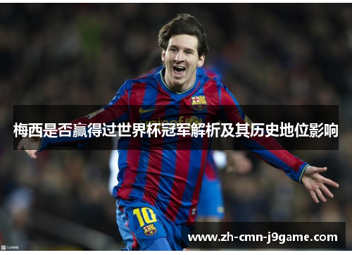 梅西是否赢得过世界杯冠军解析及其历史地位影响