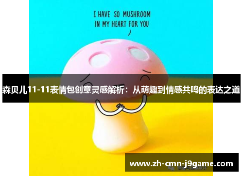 森贝儿11-11表情包创意灵感解析：从萌趣到情感共鸣的表达之道