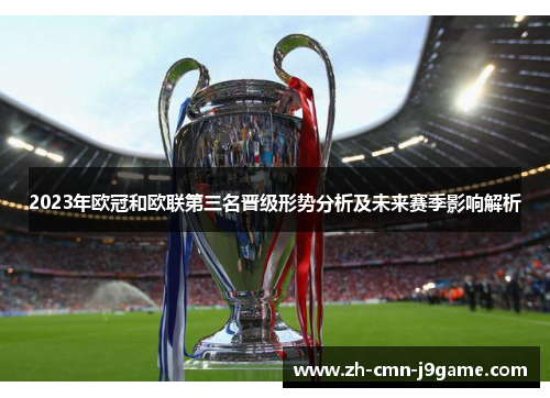 2023年欧冠和欧联第三名晋级形势分析及未来赛季影响解析 2023年欧冠和欧联第三名晋级形势分析及未来赛季影响解析