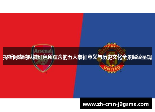 探析阿森纳队徽红色所蕴含的五大象征意义与历史文化全景解读呈现 探析阿森纳队徽红色所蕴含的五大象征意义与历史文化全景解读呈现