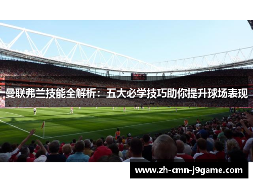 曼联弗兰技能全解析:五大必学技巧助你提升球场表现 曼联弗兰技能全解析:五大必学技巧助你提升球场表现