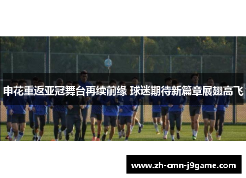申花重返亚冠舞台再续前缘 球迷期待新篇章展翅高飞