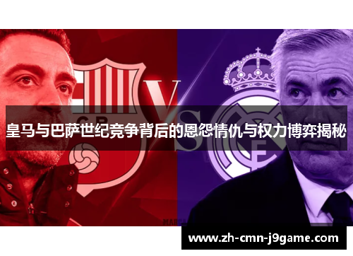 皇马与巴萨世纪竞争背后的恩怨情仇与权力博弈揭秘 皇马与巴萨世纪竞争背后的恩怨情仇与权力博弈揭秘