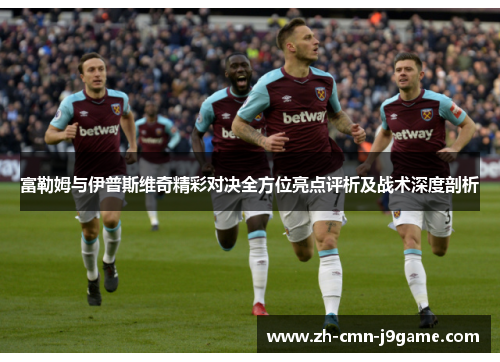 富勒姆与伊普斯维奇精彩对决全方位亮点评析及战术深度剖析 富勒姆与伊普斯维奇精彩对决全方位亮点评析及战术深度剖析