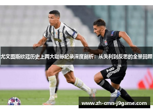 尤文图斯欧冠历史上两大耻辱纪录深度剖析:从失利到反思的全景回顾 尤文图斯欧冠历史上两大耻辱纪录深度剖析:从失利到反思的全景回顾