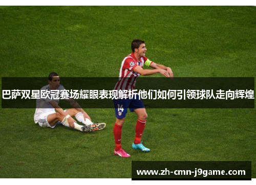 巴萨双星欧冠赛场耀眼表现解析他们如何引领球队走向辉煌