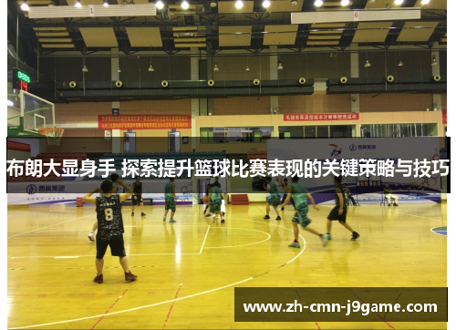 布朗大显身手 探索提升篮球比赛表现的关键策略与技巧