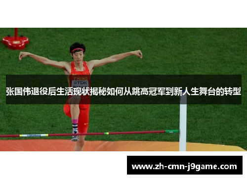 张国伟退役后生活现状揭秘如何从跳高冠军到新人生舞台的转型 张国伟退役后生活现状揭秘如何从跳高冠军到新人生舞台的转型