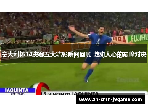 意大利杯14决赛五大精彩瞬间回顾 激动人心的巅峰对决 意大利杯14决赛五大精彩瞬间回顾 激动人心的巅峰对决