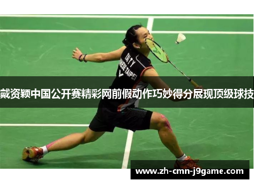 戴资颖中国公开赛精彩网前假动作巧妙得分展现顶级球技