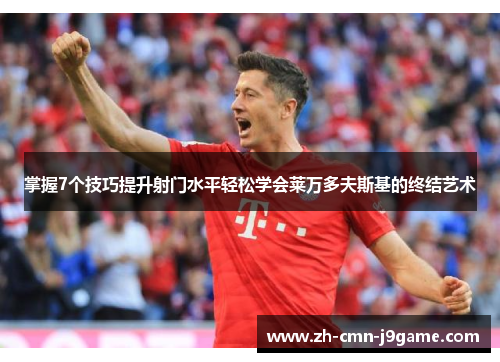 掌握7个技巧提升射门水平轻松学会莱万多夫斯基的终结艺术