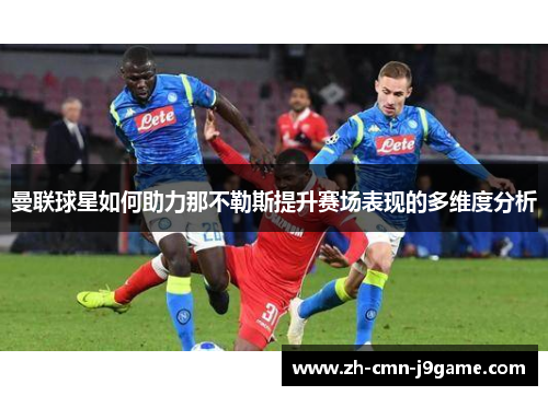 曼联球星如何助力那不勒斯提升赛场表现的多维度分析 曼联球星如何助力那不勒斯提升赛场表现的多维度分析