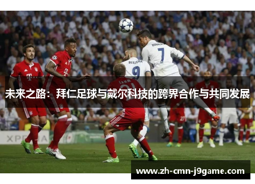 未来之路：拜仁足球与戴尔科技的跨界合作与共同发展