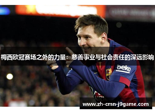 梅西欧冠赛场之外的力量:慈善事业与社会责任的深远影响 梅西欧冠赛场之外的力量:慈善事业与社会责任的深远影响
