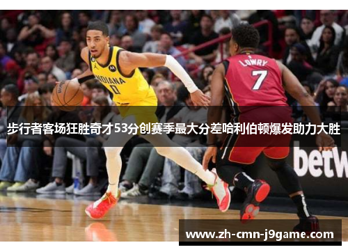 步行者客场狂胜奇才53分创赛季最大分差哈利伯顿爆发助力大胜 步行者客场狂胜奇才53分创赛季最大分差哈利伯顿爆发助力大胜