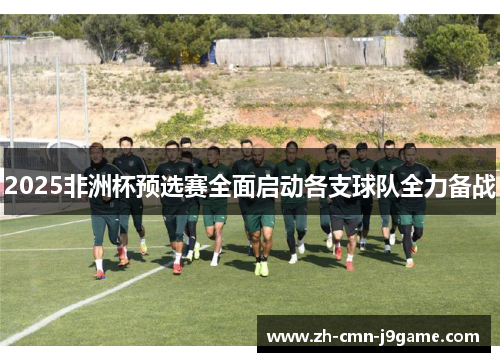 2025非洲杯预选赛全面启动各支球队全力备战 2025非洲杯预选赛全面启动各支球队全力备战
