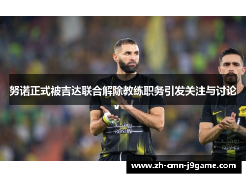 努诺正式被吉达联合解除教练职务引发关注与讨论 努诺正式被吉达联合解除教练职务引发关注与讨论