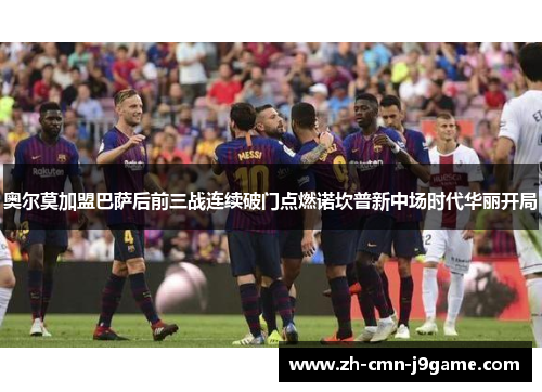 奥尔莫加盟巴萨后前三战连续破门点燃诺坎普新中场时代华丽开局 奥尔莫加盟巴萨后前三战连续破门点燃诺坎普新中场时代华丽开局