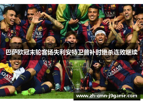 巴萨欧冠末轮客场失利安特卫普补时绝杀连败继续 巴萨欧冠末轮客场失利安特卫普补时绝杀连败继续
