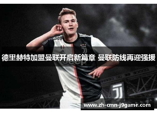 德里赫特加盟曼联开启新篇章 曼联防线再迎强援