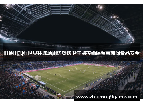 旧金山加强世界杯球场周边餐饮卫生监控确保赛事期间食品安全