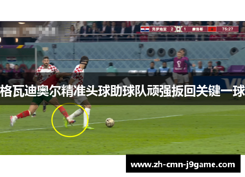 格瓦迪奥尔精准头球助球队顽强扳回关键一球 格瓦迪奥尔精准头球助球队顽强扳回关键一球
