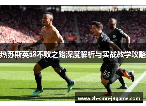 热苏斯英超不败之路深度解析与实战教学攻略
