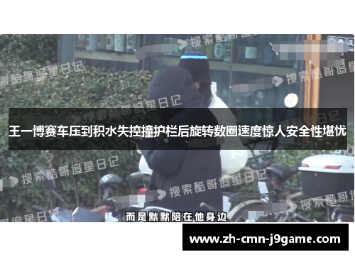 王一博赛车压到积水失控撞护栏后旋转数圈速度惊人安全性堪忧 王一博赛车压到积水失控撞护栏后旋转数圈速度惊人安全性堪忧