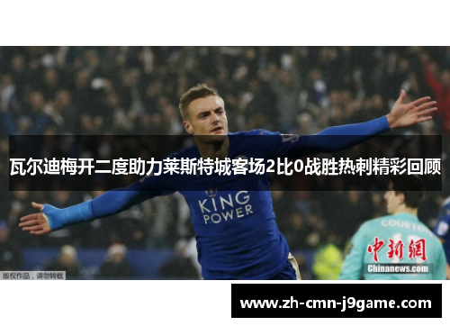 瓦尔迪梅开二度助力莱斯特城客场2比0战胜热刺精彩回顾