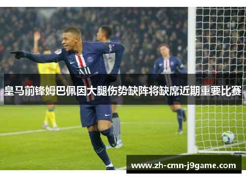 皇马前锋姆巴佩因大腿伤势缺阵将缺席近期重要比赛