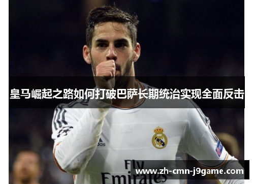皇马崛起之路如何打破巴萨长期统治实现全面反击