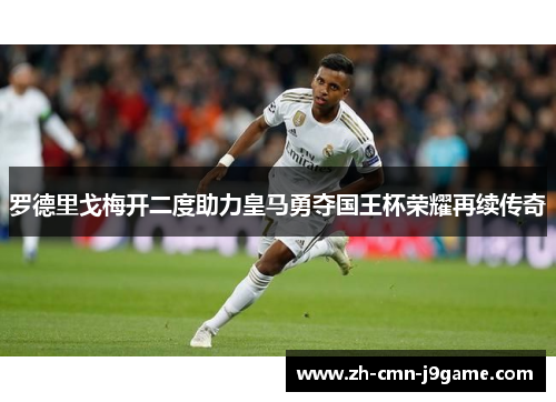 罗德里戈梅开二度助力皇马勇夺国王杯荣耀再续传奇