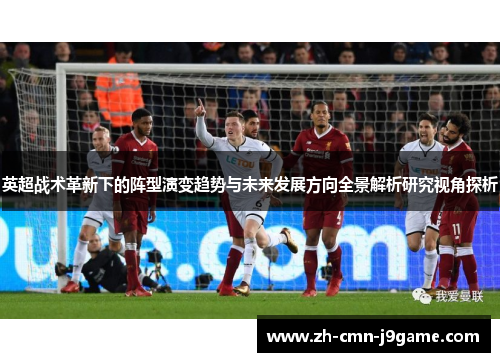 英超战术革新下的阵型演变趋势与未来发展方向全景解析研究视角探析