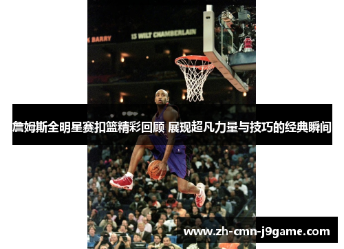 詹姆斯全明星赛扣篮精彩回顾 展现超凡力量与技巧的经典瞬间 詹姆斯全明星赛扣篮精彩回顾 展现超凡力量与技巧的经典瞬间