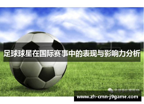 足球球星在国际赛事中的表现与影响力分析 足球球星在国际赛事中的表现与影响力分析