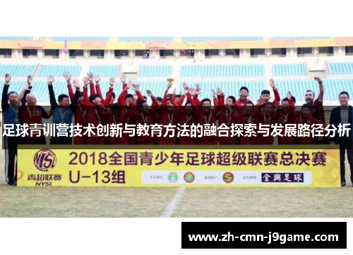足球青训营技术创新与教育方法的融合探索与发展路径分析 足球青训营技术创新与教育方法的融合探索与发展路径分析
