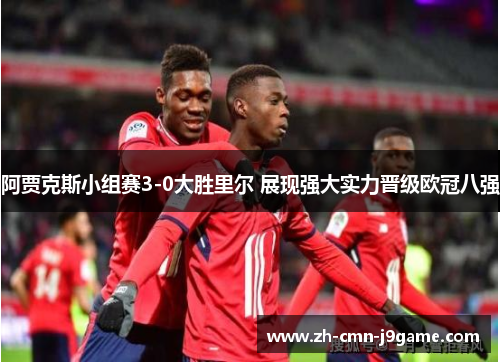 阿贾克斯小组赛3-0大胜里尔 展现强大实力晋级欧冠八强 阿贾克斯小组赛3-0大胜里尔 展现强大实力晋级欧冠八强